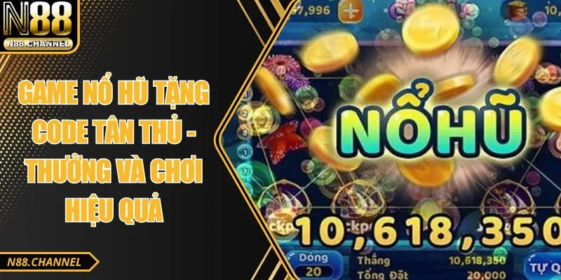 Game Nổ Hũ Tặng Code Tân Thủ - Thưởng Và Chơi Hiệu Quả